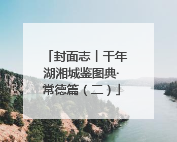 封面志丨千年湖湘城鉴图典·常德篇（二）