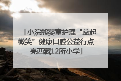 小浣熊婴童护理“益起微笑”健康口腔公益行点亮西藏12所小学