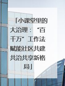 小课堂里的大治理：“百千万”工作法赋能社区共建共治共享新格局