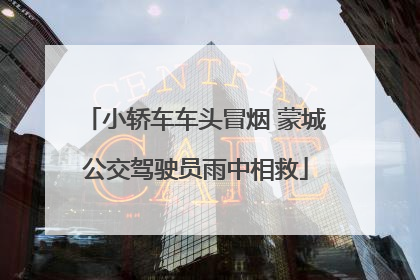 小轿车车头冒烟 蒙城公交驾驶员雨中相救