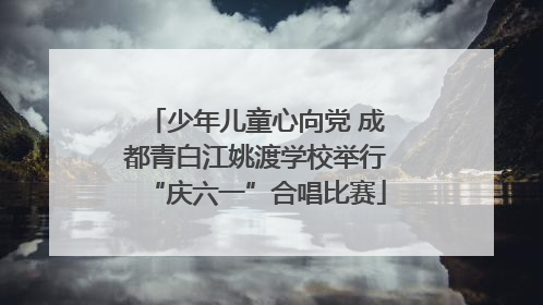 少年儿童心向党 成都青白江姚渡学校举行“庆六一”合唱比赛