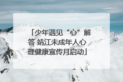 少年遇见“心”解答 靖江未成年人心理健康宣传月启动