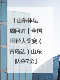 山东体坛一周回眸｜全国田径大奖赛（青岛站）山东队夺7金