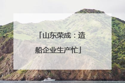 山东荣成：造船企业生产忙