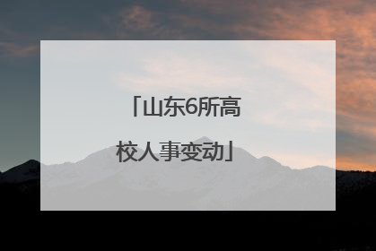 山东6所高校人事变动