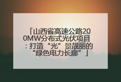 山西省高速公路200MW分布式光伏项目：打造“光”景靓丽的“绿色电力长廊”