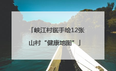峡江村医手绘12张山村“健康地图”