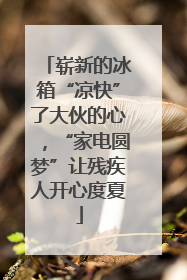 崭新的冰箱“凉快”了大伙的心，“家电圆梦”让残疾人开心度夏
