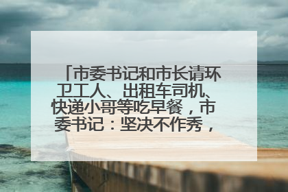 市委书记和市长请环卫工人、出租车司机、快递小哥等吃早餐，市委书记：坚决不作秀，不搞提前彩排