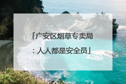 广安区烟草专卖局：人人都是安全员