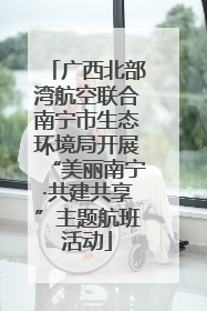 广西北部湾航空联合南宁市生态环境局开展“美丽南宁·共建共享”主题航班活动