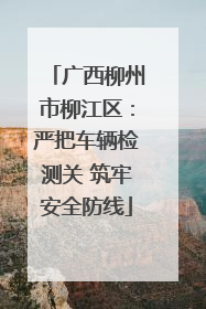 广西柳州市柳江区：严把车辆检测关 筑牢安全防线