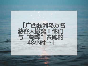 广西涠洲岛万名游客大撤离！他们与“蝴蝶”赛跑的48小时→