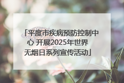 平度市疾病预防控制中心 开展2025年世界无烟日系列宣传活动