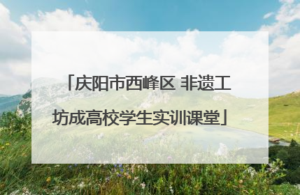 庆阳市西峰区 非遗工坊成高校学生实训课堂