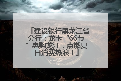 建设银行黑龙江省分行：龙卡“66节”惠购龙江，点燃夏日消费热浪！