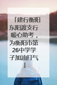 建行衡阳东阳渡支行暖心助考，为衡阳市第26中学学子加油打气