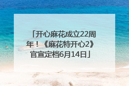 开心麻花成立22周年！《麻花特开心2》官宣定档6月14日