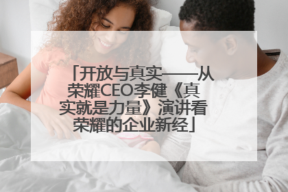 开放与真实——从荣耀CEO李健《真实就是力量》演讲看荣耀的企业新经