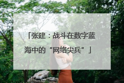 张建：战斗在数字蓝海中的“网络尖兵”