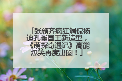 张颜齐疯狂调侃杨迪孔雀国王新造型，《萌探奇遇记》高能爆笑再度出圈！