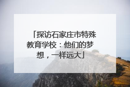 探访石家庄市特殊教育学校：他们的梦想，一样远大