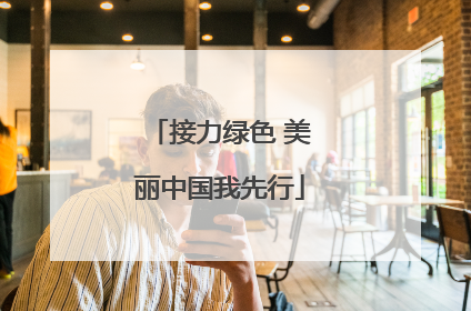 接力绿色 美丽中国我先行