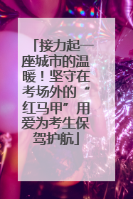 接力起一座城市的温暖！坚守在考场外的“红马甲”用爱为考生保驾护航