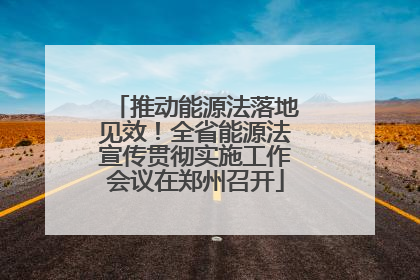推动能源法落地见效！全省能源法宣传贯彻实施工作会议在郑州召开