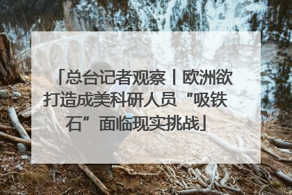 总台记者观察丨欧洲欲打造成美科研人员“吸铁石”面临现实挑战