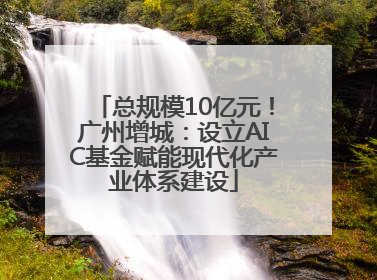 总规模10亿元！广州增城：设立AIC基金赋能现代化产业体系建设