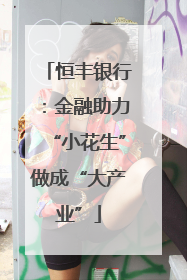 恒丰银行：金融助力“小花生”做成“大产业”