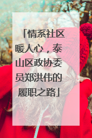 情系社区暖人心，泰山区政协委员郑洪伟的履职之路