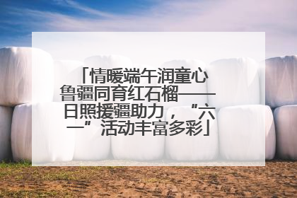 情暖端午润童心 鲁疆同育红石榴——日照援疆助力，“六一”活动丰富多彩