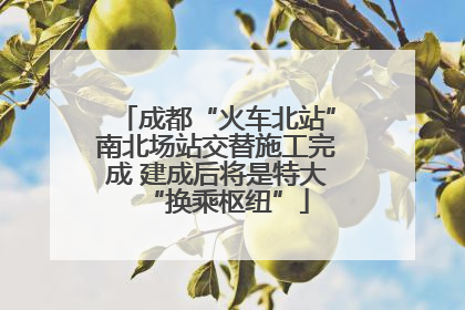 成都“火车北站”南北场站交替施工完成 建成后将是特大“换乘枢纽”