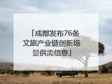 成都发布76条文旅产业链创新场景供需信息
