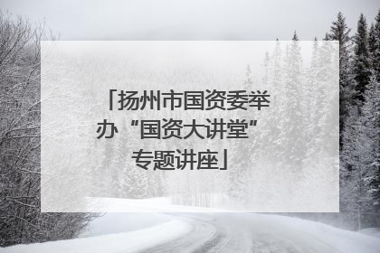 扬州市国资委举办“国资大讲堂” 专题讲座