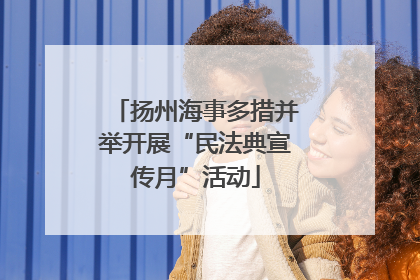 扬州海事多措并举开展“民法典宣传月”活动