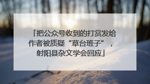 把公众号收到的打赏发给作者被质疑“草台班子”，射阳县杂文学会回应