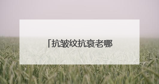 抗皱纹抗衰老哪个牌子好？国货护肤品揭晓：30岁抗衰老品牌推荐