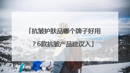 抗皱护肤品哪个牌子好用？6款抗皱产品建议入