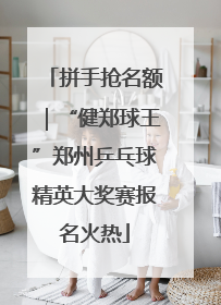拼手抢名额｜“健郑球王”郑州乒乓球精英大奖赛报名火热