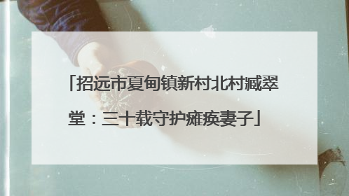招远市夏甸镇新村北村臧翠堂：三十载守护瘫痪妻子