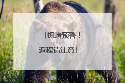 拥堵预警！返程请注意
