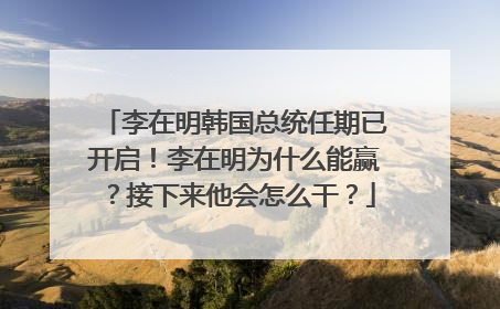 李在明韩国总统任期已开启！李在明为什么能赢？接下来他会怎么干？