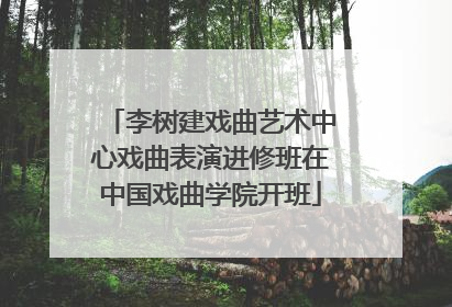 李树建戏曲艺术中心戏曲表演进修班在中国戏曲学院开班