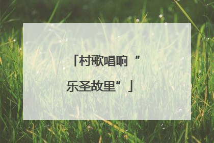 村歌唱响“乐圣故里”