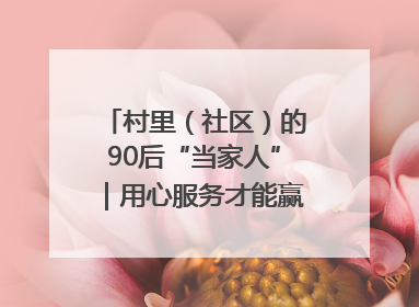 村里（社区）的90后“当家人”｜用心服务才能赢得群众笑脸