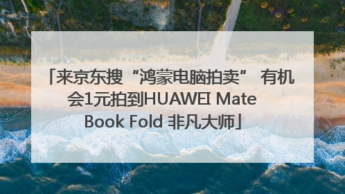 来京东搜“鸿蒙电脑拍卖” 有机会1元拍到HUAWEI MateBook Fold 非凡大师