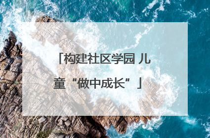 构建社区学园 儿童“做中成长”